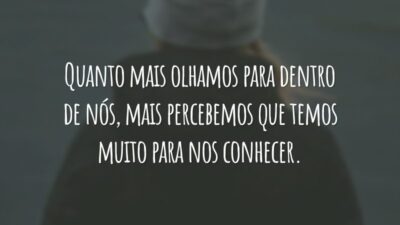 Quanto mais olhamos para dentro de nós, mais percebemos que temos muito para nos conhecer.