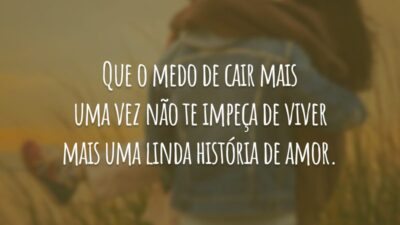 Que o medo de cair mais uma vez não te impeça de viver mais uma linda história de amor.