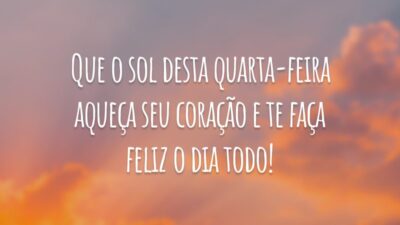 Que o sol desta quarta-feira aqueça seu coração e te faça feliz o dia todo!