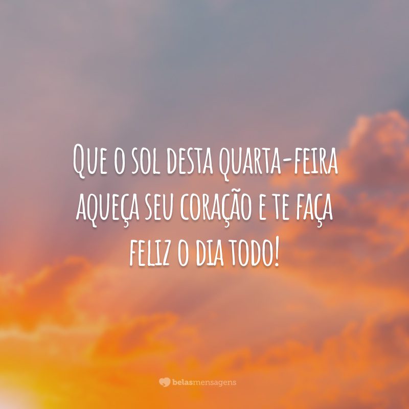 Que o sol desta quarta-feira aqueça seu coração e te faça feliz o dia todo!