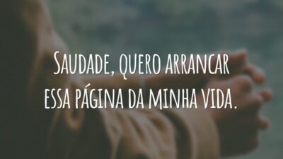 Saudade, quero arrancar essa página da minha vida.