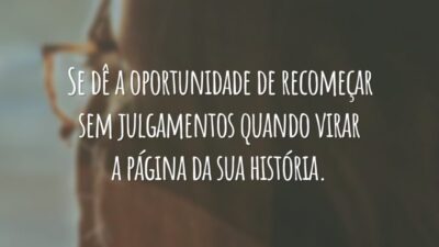 Se dê a oportunidade de recomeçar sem julgamentos quando virar a página da sua história.