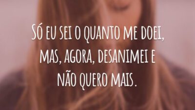 Só eu sei o quanto me doei, mas, agora, desanimei e não quero mais.