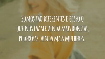 Somos tão diferentes e é isso o que nos faz ser ainda mais bonitas, poderosas, ainda mais mulheres.