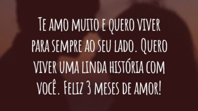 Te amo muito e quero viver para sempre ao seu lado. Quero viver uma linda história com você. Feliz 3 meses de amor!