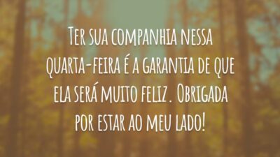 Ter sua companhia nessa quarta-feira é a garantia de que ela será muito feliz. Obrigada por estar ao meu lado!