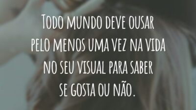Todo mundo deve ousar pelo menos uma vez na vida no seu visual para saber se gosta ou não.