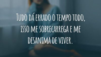 Tudo dá errado o tempo todo, isso me sobrecarrega e me desanima de viver.