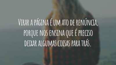 Virar a página é um ato de renúncia, porque nos ensina que é preciso deixar algumas coisas para trás.