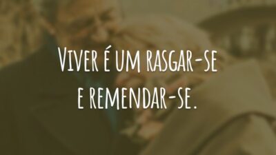 Viver é um rasgar-se e remendar-se.