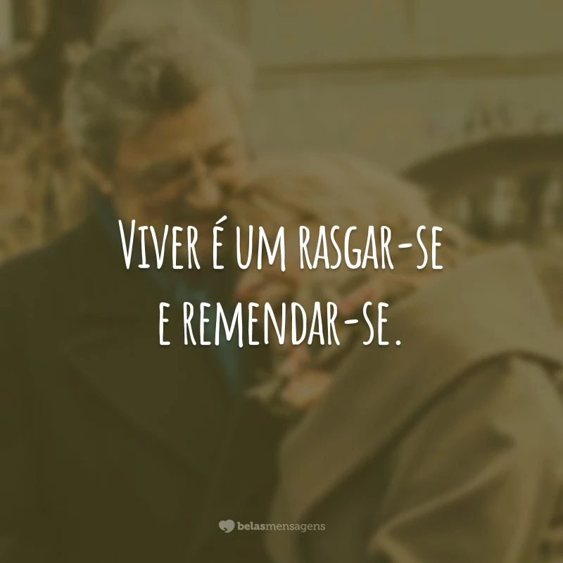 Viver é um rasgar-se e remendar-se.