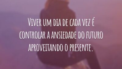 Viver um dia de cada vez é controlar a ansiedade do futuro aproveitando o presente.