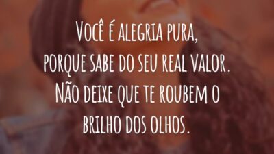 Você é alegria pura, porque sabe do seu real valor. Não deixe que te roubem o brilho dos olhos.