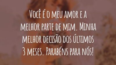 Você é o meu amor e a melhor parte de mim. Minha melhor decisão dos últimos 3 meses. Parabéns para nós!