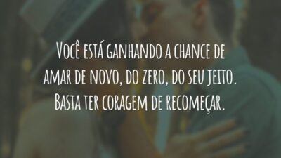 Você está ganhando a chance de amar de novo, do zero, do seu jeito. Basta ter coragem de recomeçar.