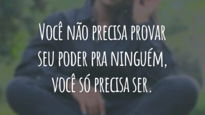 Você não precisa provar seu poder pra ninguém, você só precisa ser.