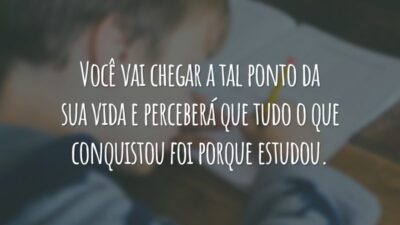 Você vai chegar a tal ponto da sua vida e perceberá que tudo o que conquistou foi porque estudou.