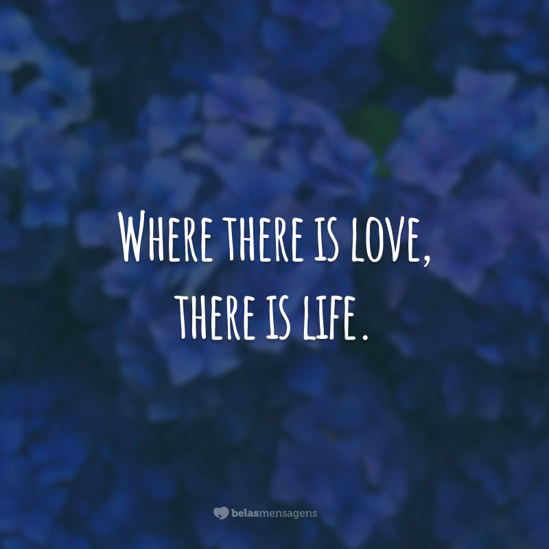 Where there is love, there is life. (Onde há amor, há vida.)