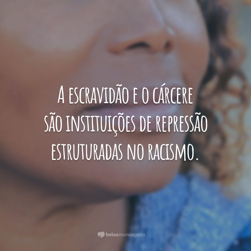 A escravidão e o cárcere são instituições de repressão estruturadas no racismo.