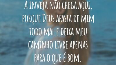A inveja não chega aqui, porque Deus afasta de mim todo mal e deixa meu caminho livre apenas para o que é bom.