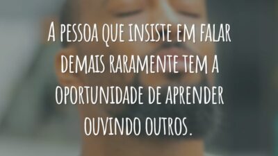 A pessoa que insiste em falar demais raramente tem a oportunidade de aprender ouvindo outros.