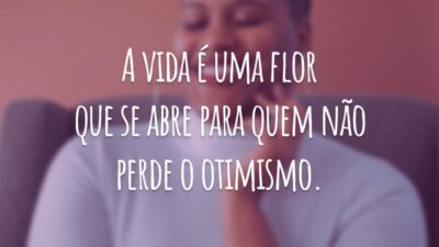 A vida é uma flor que se abre para quem não perde o otimismo.