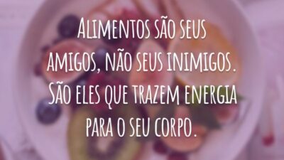 Alimentos são seus amigos, não seus inimigos. São eles que trazem energia para o seu corpo.