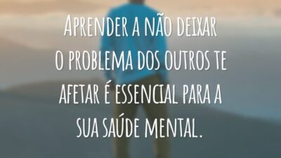 Aprender a não deixar o problema dos outros te afetar é essencial para a sua saúde mental.