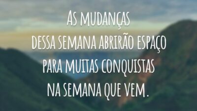 As mudanças dessa semana abrirão espaço para muitas conquistas na semana que vem.
