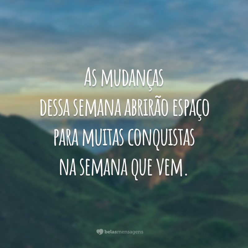 As mudanças dessa semana abrirão espaço para muitas conquistas na semana que vem.