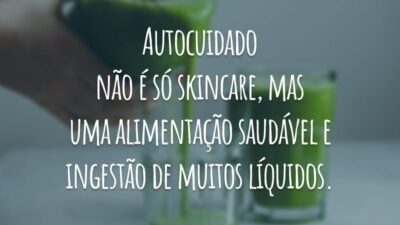 Autocuidado não é só skincare, mas uma alimentação saudável e ingestão de muitos líquidos.