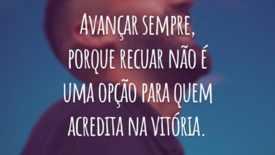 Avançar sempre, porque recuar não é uma opção para quem acredita na vitória.