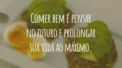 Comer bem é pensar no futuro e prolongar sua vida ao máximo.