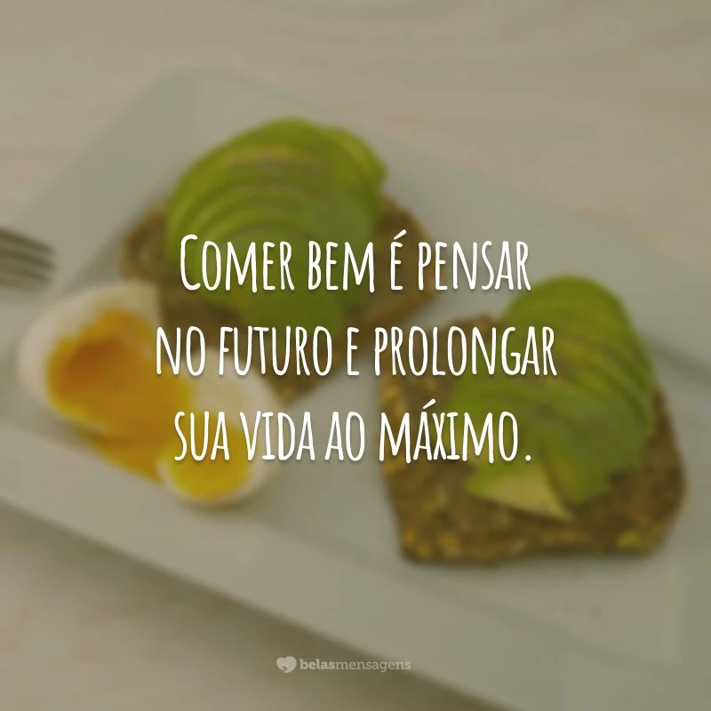 Comer bem é pensar no futuro e prolongar sua vida ao máximo.