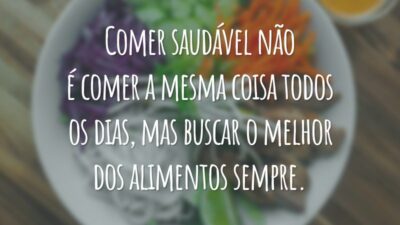 Comer saudável não é comer a mesma coisa todos os dias, mas buscar o melhor dos alimentos sempre.