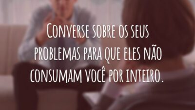 Converse sobre os seus problemas para que eles não consumam você por inteiro.
