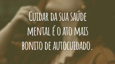 Cuidar da sua saúde mental é o ato mais bonito de autocuidado.