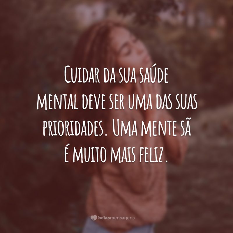 Cuidar da sua saúde mental deve ser uma das suas prioridades. Uma mente sã é muito mais feliz.