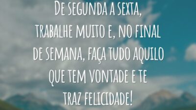 De segunda a sexta, trabalhe muito e, no final de semana, faça tudo aquilo que tem vontade e te traz felicidade!