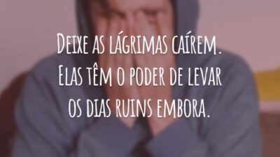 Deixe as lágrimas caírem. Elas têm o poder de levar os dias ruins embora.
