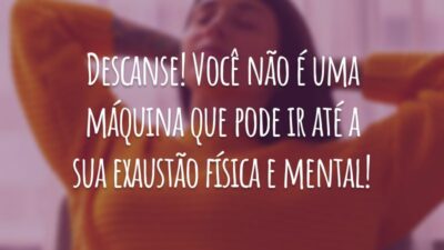 Descanse! Você não é uma máquina que pode ir até a sua exaustão física e mental!
