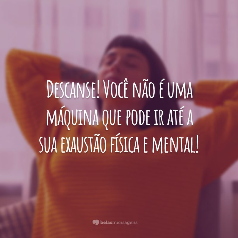 Descanse! Você não é uma máquina que pode ir até a sua exaustão física e mental!