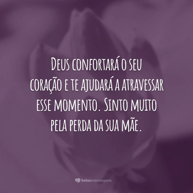 Deus confortará o seu coração e te ajudará a atravessar esse momento. Sinto muito pela perda da sua mãe.