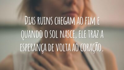 Dias ruins chegam ao fim e quando o sol nasce, ele traz a esperança de volta ao coração.