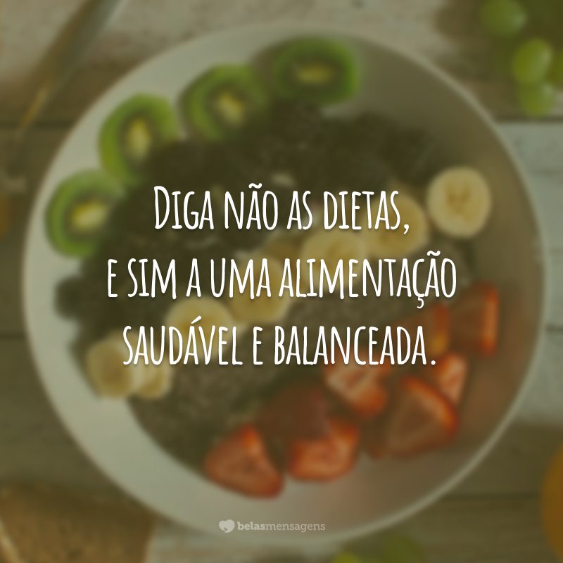 Diga não as dietas, e sim a uma alimentação saudável e balanceada.