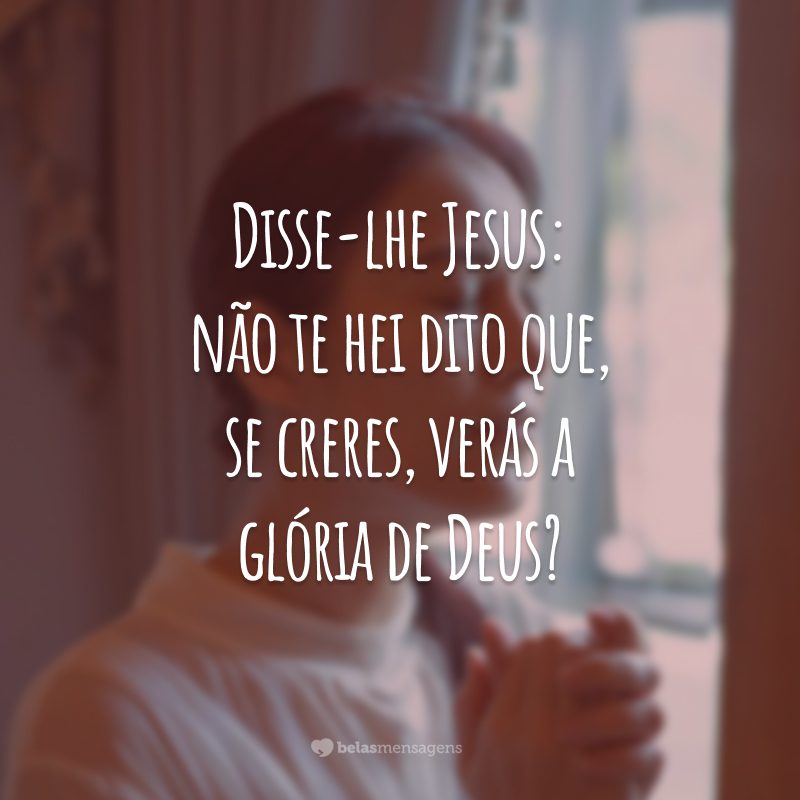 Disse-lhe Jesus: não te hei dito que, se creres, verás a glória de Deus?