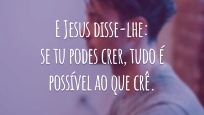 E Jesus disse-lhe: se tu podes crer, tudo é possível ao que crê.