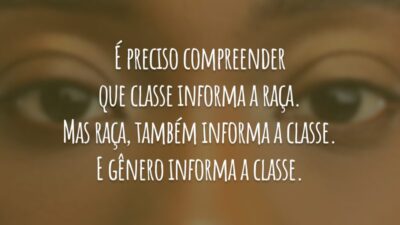 É preciso compreender que classe informa a raça. Mas raça, também informa a classe. E gênero informa a classe.