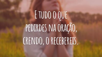 E tudo o que pedirdes na oração, crendo, o recebereis.