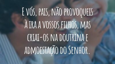 E vós, pais, não provoqueis à ira a vossos filhos, mas criai-os na doutrina e admoestação do Senhor.